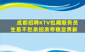 成都招聘KTV包厢服务员生意不愁亲招亲带稳定界新